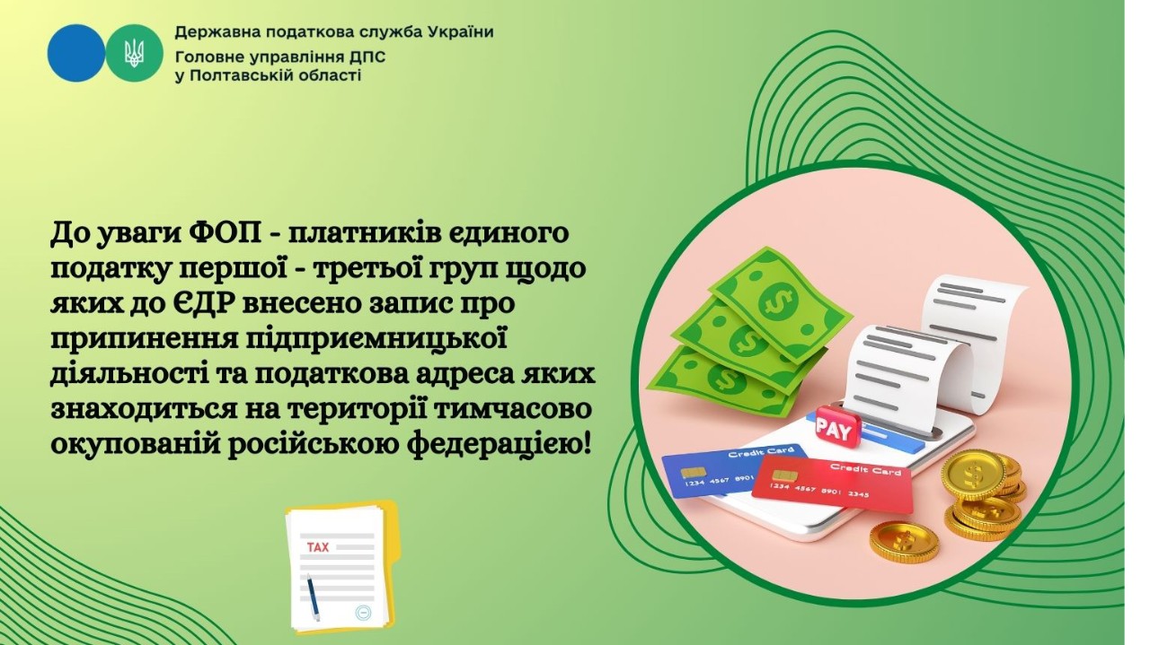 До уваги ФОП - платників єдиного податку першої - третьої груп щодо яких до ЄДР внесено запис про припинення підприємницької діяльності та податкова адреса яких знаходиться на території тимчасово окупованій російською федерацією!